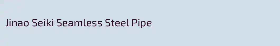 Jinao Seiki Seamless Steel Pipe